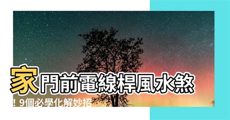 住家前有電線桿|【電線桿風水化解】家門前電線桿風水煞！9個必學化。